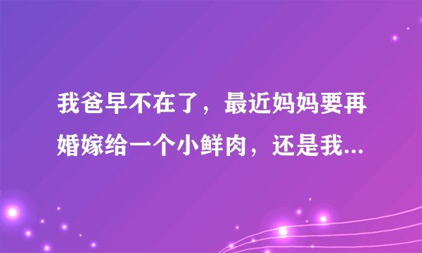 我爸早不在了,最近妈妈要再婚嫁给一个小鲜肉,还是我以前同学,我该怎么办啊?