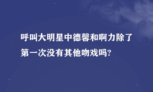 呼叫大明星中德馨和啊力除了第一次没有其他吻戏吗?