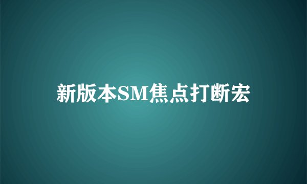 新版本SM焦点打断宏