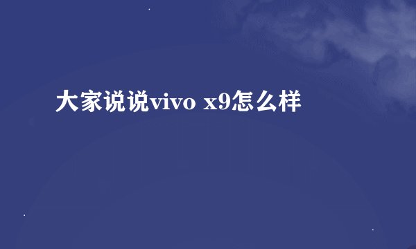 大家说说vivo x9怎么样