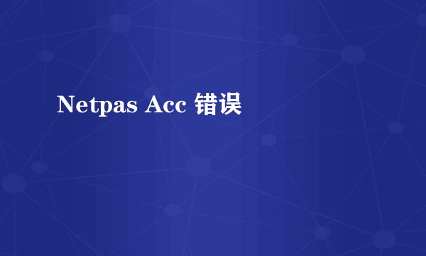 Netpas Acc 错误