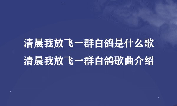 清晨我放飞一群白鸽是什么歌清晨我放飞一群白鸽歌曲介绍
