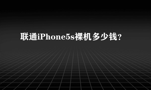 联通iPhone5s裸机多少钱？