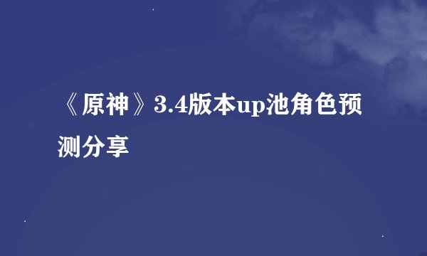 《原神》3.4版本up池角色预测分享