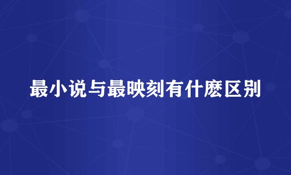 最小说与最映刻有什麽区别