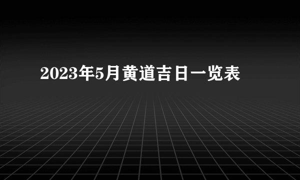 2023年5月黄道吉日一览表