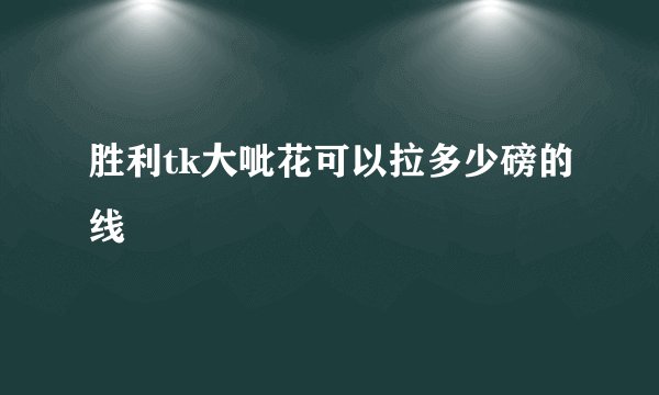 胜利tk大呲花可以拉多少磅的线