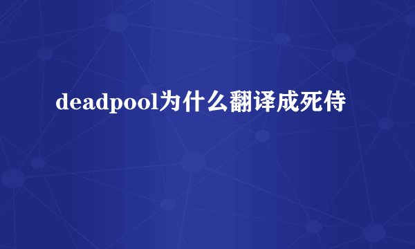 deadpool为什么翻译成死侍