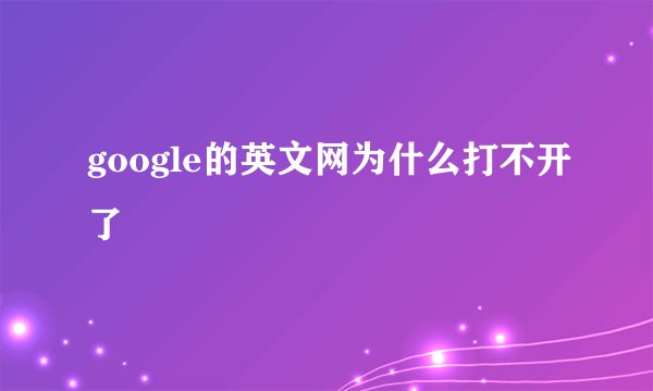 google的英文网为什么打不开了