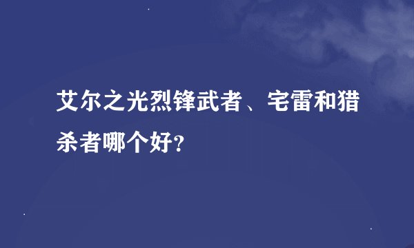 艾尔之光烈锋武者、宅雷和猎杀者哪个好？