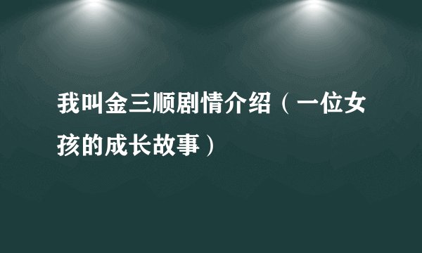 我叫金三顺剧情介绍（一位女孩的成长故事）