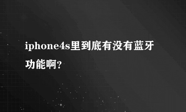 iphone4s里到底有没有蓝牙功能啊？