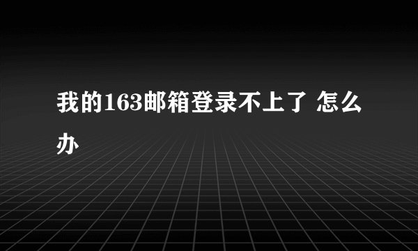 我的163邮箱登录不上了 怎么办
