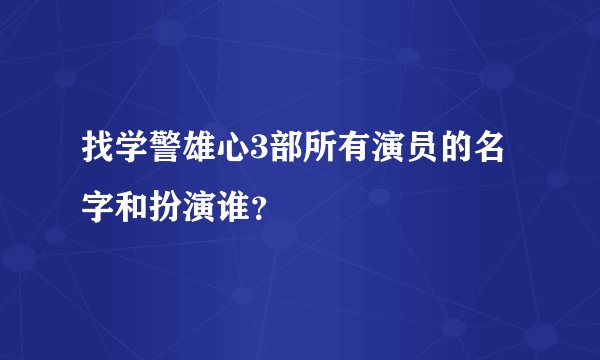找学警雄心3部所有演员的名字和扮演谁？
