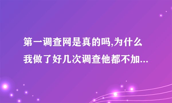 第一调查网是真的吗,为什么我做了好几次调查他都不加积分,商业调查记录只显示已结束