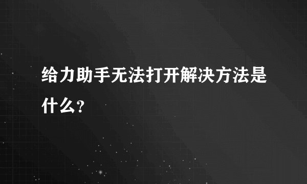 给力助手无法打开解决方法是什么？