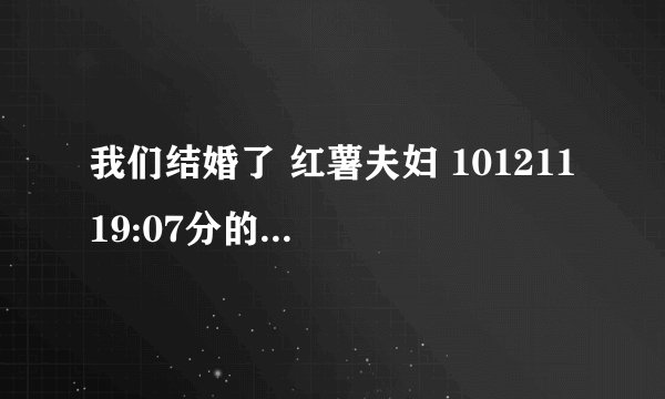 我们结婚了 红薯夫妇 101211 19:07分的是什么歌?