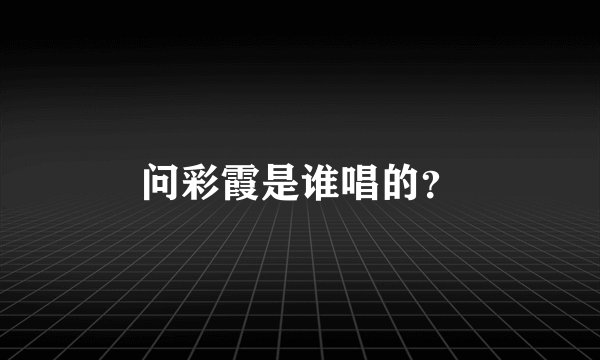 问彩霞是谁唱的？