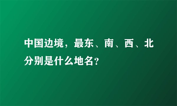 中国边境，最东、南、西、北分别是什么地名？