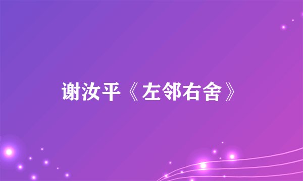 谢汝平《左邻右舍》