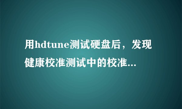 用hdtune测试硬盘后，发现健康校准测试中的校准重试计数黄色警告了是什么情况？