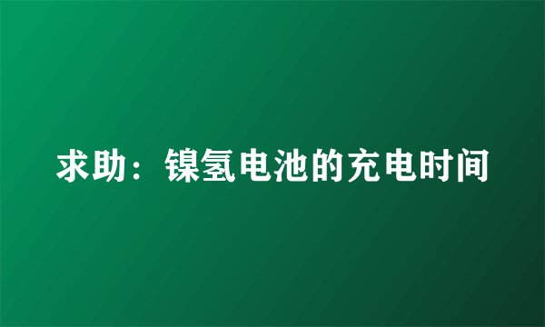 求助：镍氢电池的充电时间