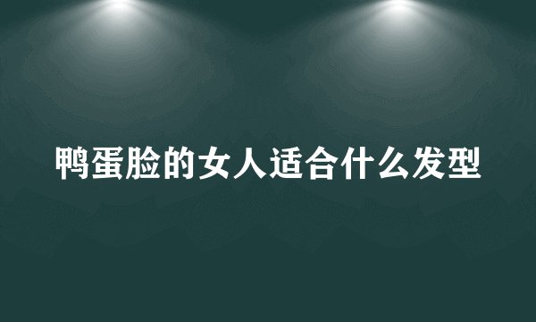 鸭蛋脸的女人适合什么发型