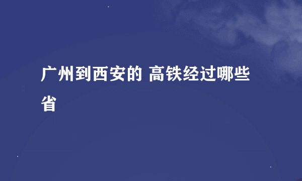 广州到西安的 高铁经过哪些省