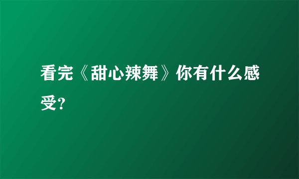 看完《甜心辣舞》你有什么感受？