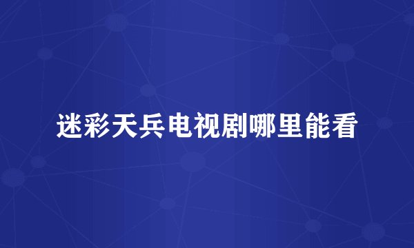 迷彩天兵电视剧哪里能看
