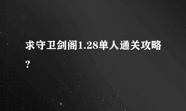 求守卫剑阁1.28单人通关攻略？