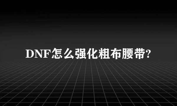 DNF怎么强化粗布腰带?