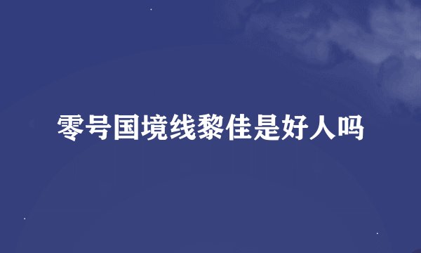 零号国境线黎佳是好人吗
