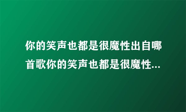 你的笑声也都是很魔性出自哪首歌你的笑声也都是很魔性是什么歌