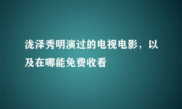 泷泽秀明演过的电视电影，以及在哪能免费收看