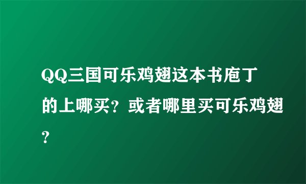 QQ三国可乐鸡翅这本书庖丁的上哪买？或者哪里买可乐鸡翅？