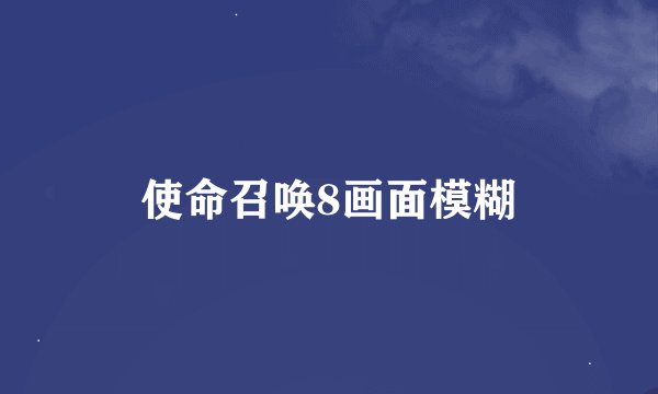 使命召唤8画面模糊