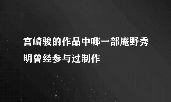 宫崎骏的作品中哪一部庵野秀明曾经参与过制作