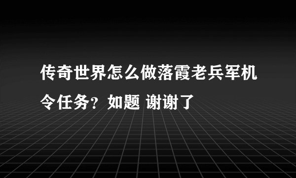 传奇世界怎么做落霞老兵军机令任务？如题 谢谢了