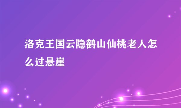 洛克王国云隐鹤山仙桃老人怎么过悬崖