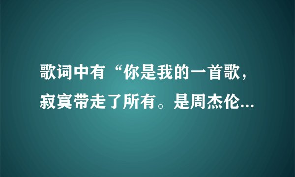 歌词中有“你是我的一首歌，寂寞带走了所有。是周杰伦哪首歌？