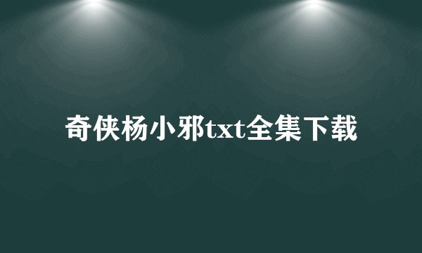 奇侠杨小邪txt全集下载