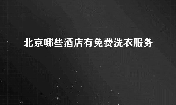 北京哪些酒店有免费洗衣服务