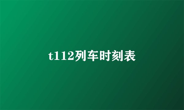 t112列车时刻表
