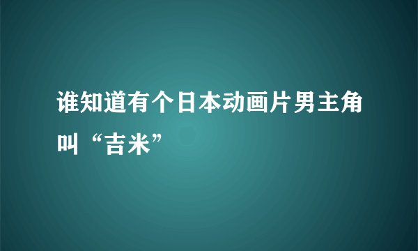谁知道有个日本动画片男主角叫“吉米”