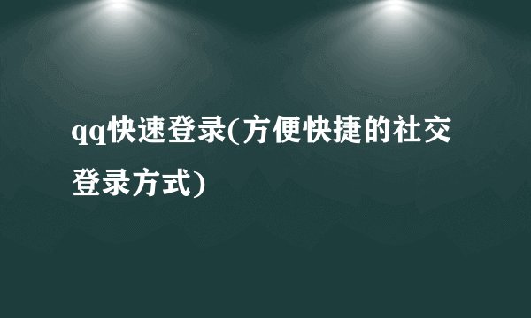 qq快速登录(方便快捷的社交登录方式)