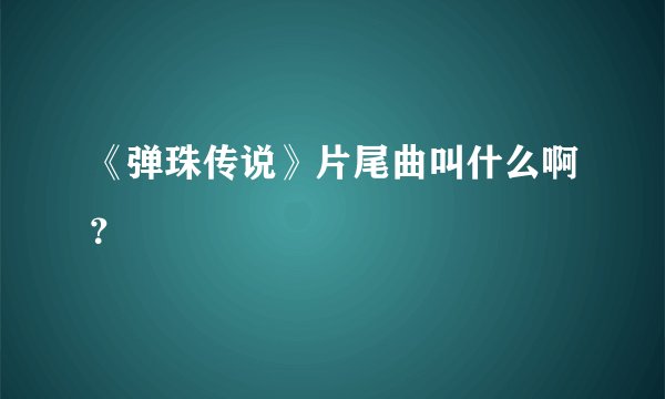 《弹珠传说》片尾曲叫什么啊？