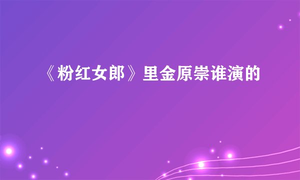 《粉红女郎》里金原崇谁演的
