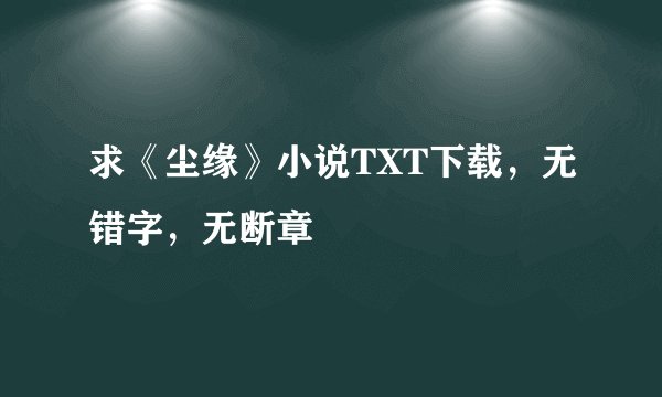 求《尘缘》小说TXT下载，无错字，无断章