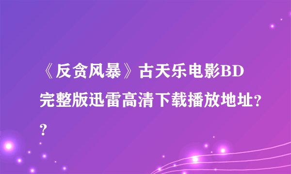 《反贪风暴》古天乐电影BD完整版迅雷高清下载播放地址？？